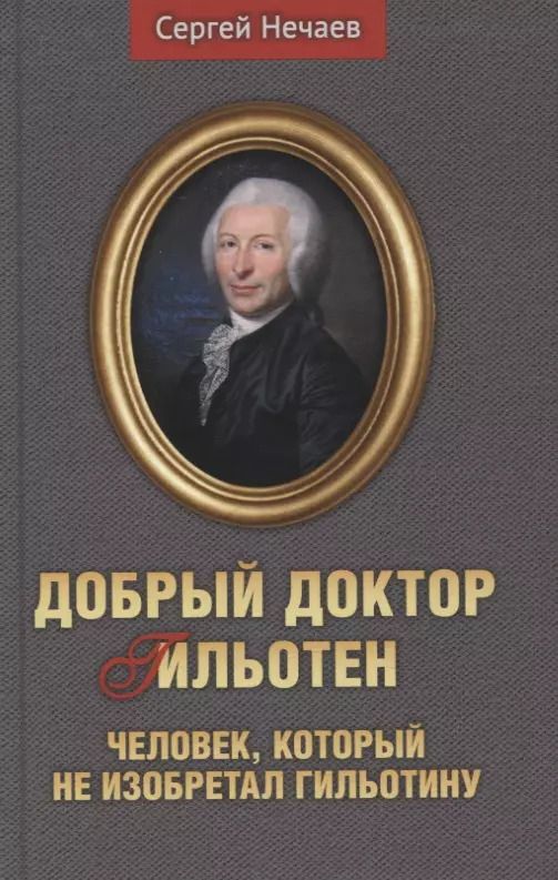 Обложка книги "Сергей Нечаев: Добрый доктор Гильотен. Человек, который не изобретал гильотину"