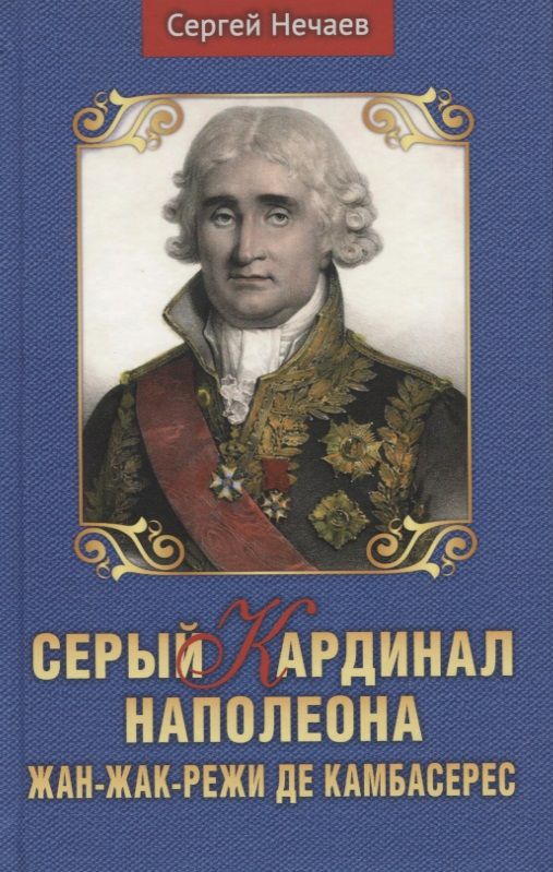 Обложка книги "Сергей Нечаев: Серый кардинал Наполеона. Жан-Жак-Режи де Камбарес"