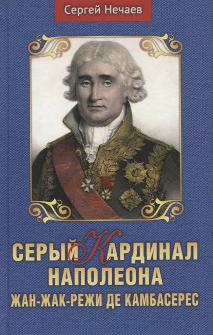 Обложка книги "Сергей Нечаев: Серый кардинал Наполеона. Жан-Жак-Режи де Камбарес"