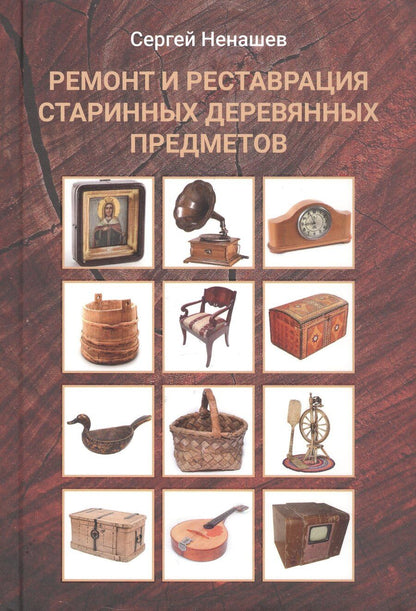 Обложка книги "Сергей Ненашев: Ремонт и реставрация старинных деревянных предметов. Сделай сам. 2-е издание, исправленное и дополненное"