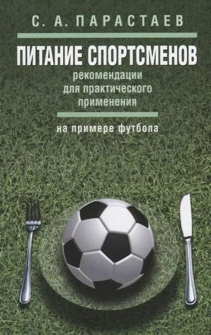 Обложка книги "Сергей Парастаев: Питание спортсменов: рекомендации для практического применения (на примере футбола)"