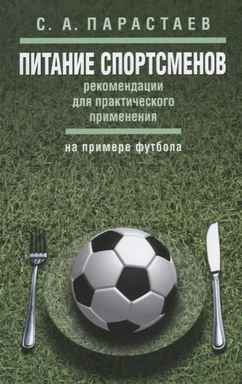 Обложка книги "Сергей Парастаев: Питание спортсменов: рекомендации для практического применения (на примере футбола)"