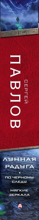 Фотография книги "Сергей Павлов: Лунная радуга: По черному следу. Мягкие зеркала"