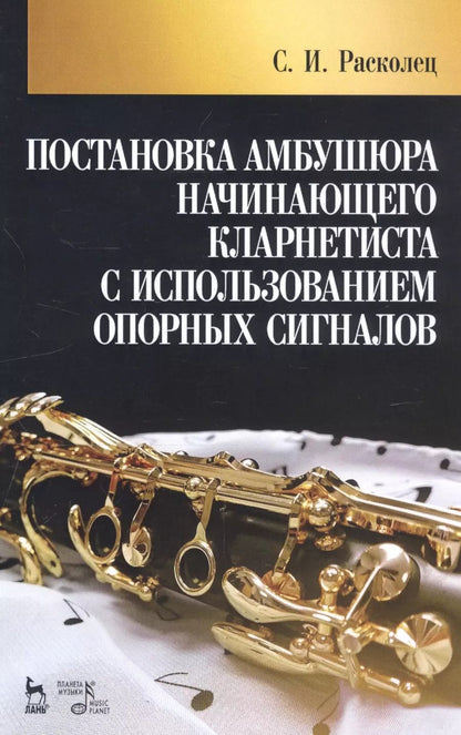 Обложка книги "Сергей Расколец: Постановка амбушюра начинающего кларнетиста с использованием опорных сигналов. Учебное пособие"