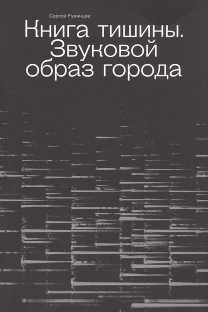 Обложка книги "Сергей Румянцев: Книга тишины. Звуковой образ города"