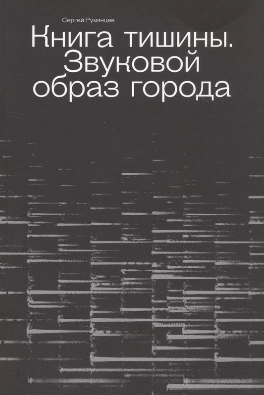 Обложка книги "Сергей Румянцев: Книга тишины. Звуковой образ города"