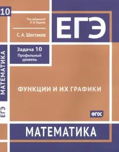 Обложка книги "Сергей Шестаков: ЕГЭ Математика. Функции и их графики. Задача 10, профильный уровень. Рабочая тетрадь. ФГОС"