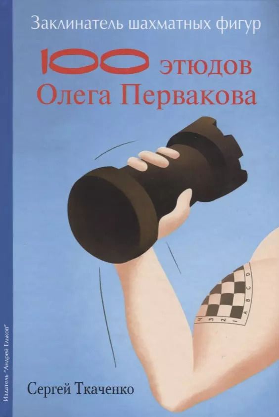 Обложка книги "Сергей Ткаченко: Заклинатель шахматных фигур. 100 этюдов Олега Первакова"