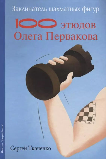 Обложка книги "Сергей Ткаченко: Заклинатель шахматных фигур. 100 этюдов Олега Первакова"