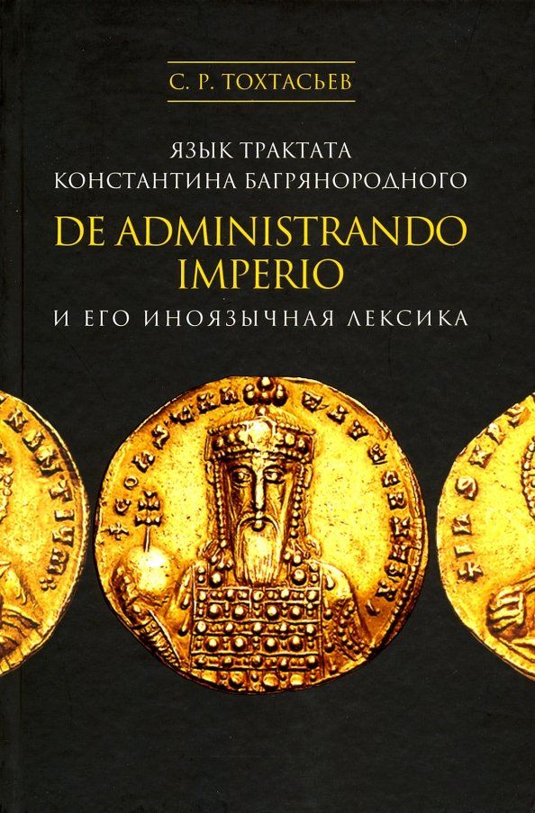 Обложка книги "Сергей Тохтасьев: Язык трактата Константина Багрянородного De administrando imperio и его иноязычная лексика"