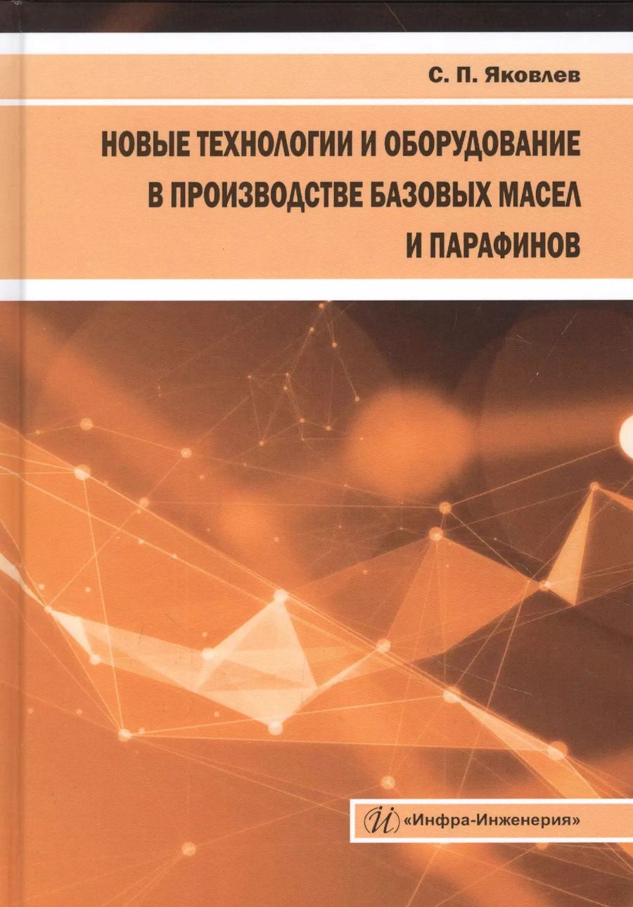 Обложка книги "Сергей Яковлев: Новые технологии и оборудование в производстве базовых масел и парафинов"