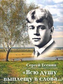 Обложка книги "Сергей Есенин: Всю душу выплещу в слова…"