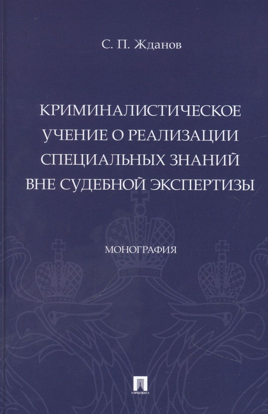 Обложка книги "Сергей Жданов: Криминалистическое учение о реализации специальных знаний вне судебной экспертизы. Монография"
