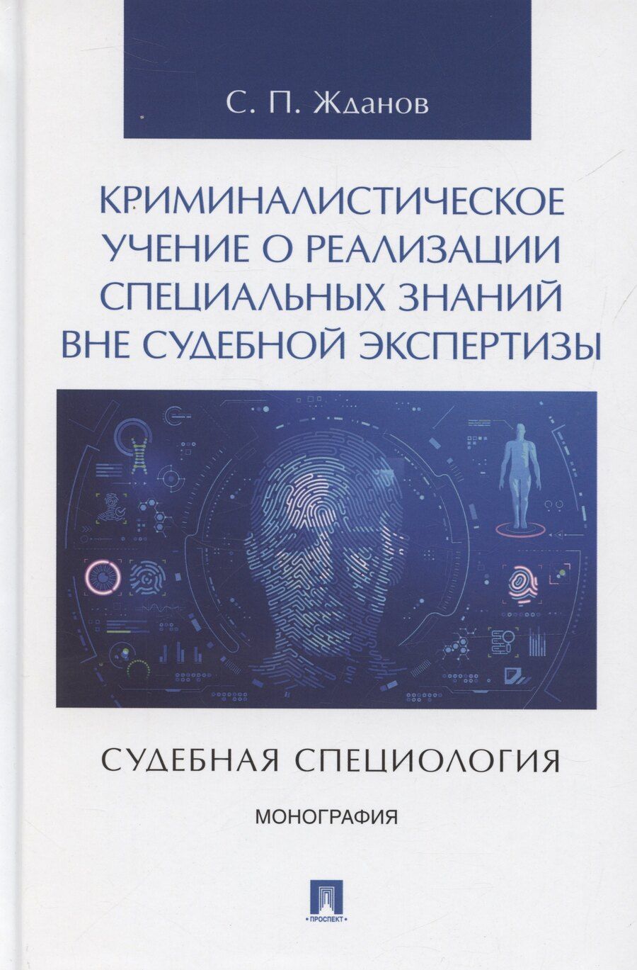 Обложка книги "Сергей Жданов: Криминалистическое учение о реализации специальных знаний вне судебной экспертизы (судебная специология). Монография.-М.:Проспект,2025."