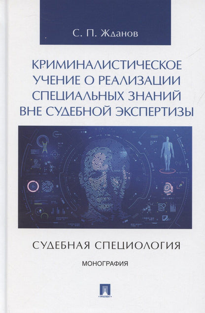 Обложка книги "Сергей Жданов: Криминалистическое учение о реализации специальных знаний вне судебной экспертизы (судебная специология). Монография.-М.:Проспект,2025."