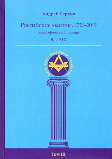 Обложка книги "Серков: Российские масоны. 1721-2019. Век XIX. Биографический словарь. Том 3"