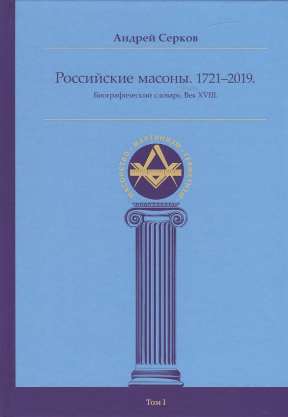 Обложка книги "Серков: Российские масоны. 1721–2019. Биографический словарь. Век XVIII. Том I"