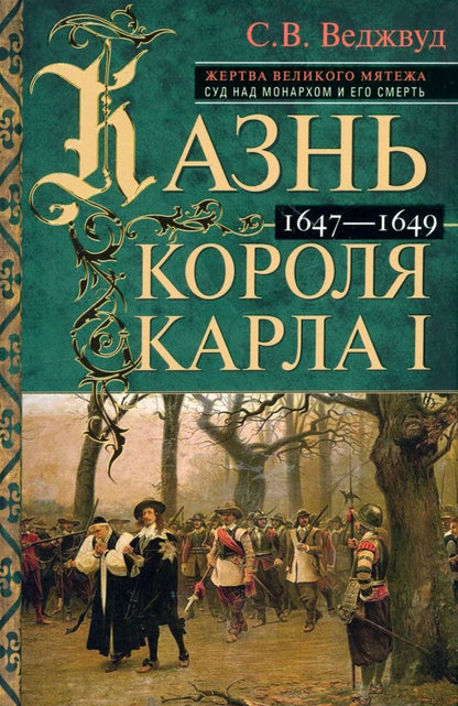 Обложка книги "Сесили Веджвуд: Казнь короля Карла I. Жертва Великого мятежа. Суд над монархом и его смерть. 1647–1649"