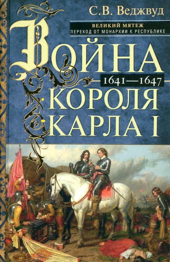 Обложка книги "Сесили Веджвуд: Война короля Карла I. Великий мятеж. Переход от монархии к республике. 1641-1647"