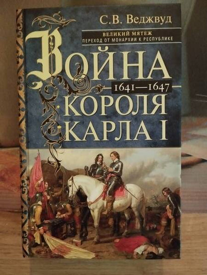 Фотография книги "Сесили Веджвуд: Война короля Карла I. Великий мятеж. Переход от монархии к республике. 1641-1647"
