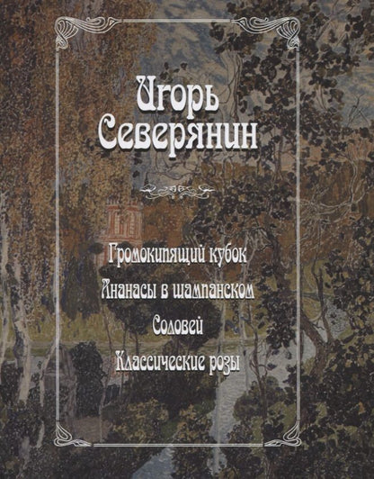 Обложка книги "Северянин: Громокипящий кубок. Ананасы в шампанском. Соловей. Классические розы"