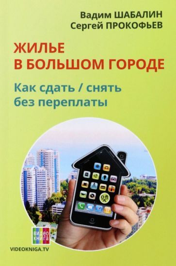 Обложка книги "Шабалин, Прокофьев: Жилье в большом городе. Как сдать - снять без переплаты"