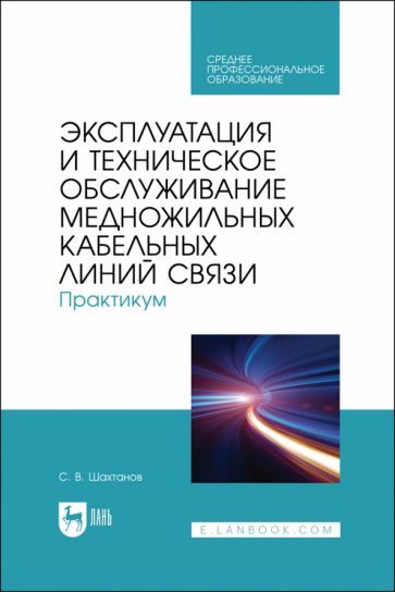 Обложка книги "Шахтанов: Эксплуатация и техническое обслуживание медножильных кабельных линий связи. Практикум"