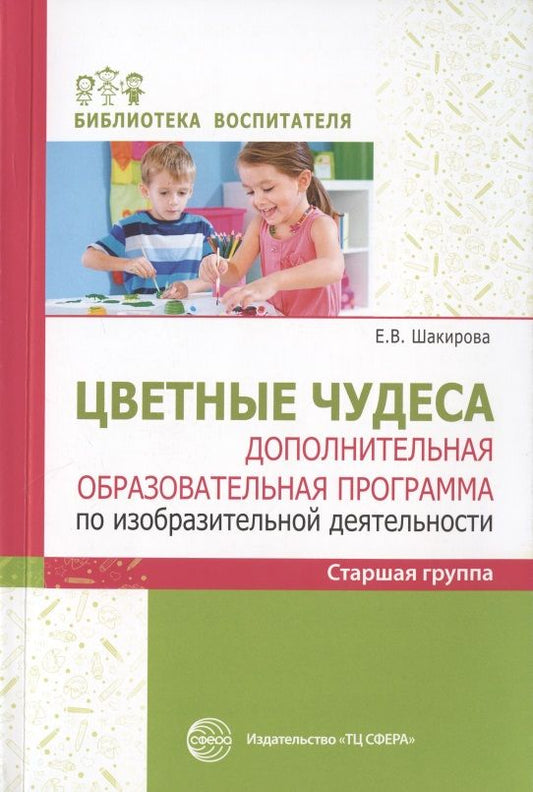 Обложка книги "Шакирова: Цветные чудеса. Дополнительная образовательная программа по изобразительной деятельности. Старшая группа"