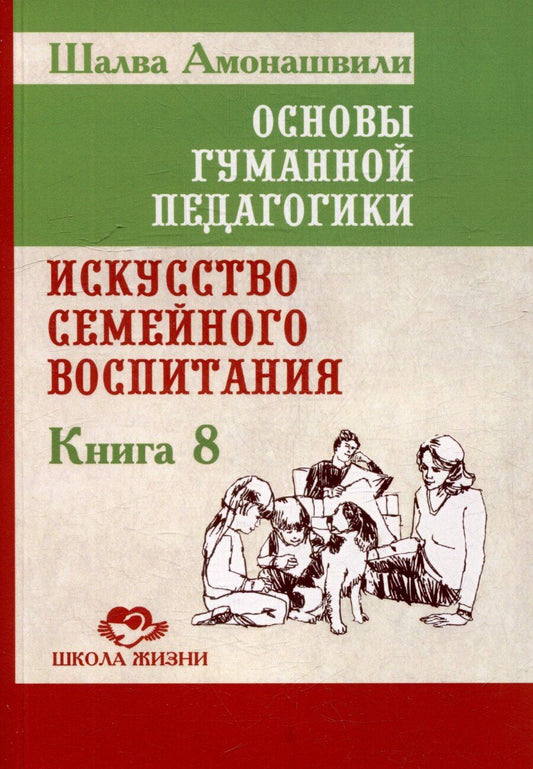 Обложка книги "Шалва Амонашвили: Основы гуманной педагогики. Книга 8. Искусство семейного воспитания. Педагогическое эссе"