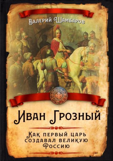 Обложка книги "Шамбаров: Иван Грозный. Как первый царь создавал великую Россию"