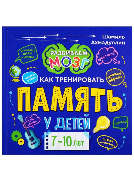 Обложка книги "Шамиль Ахмадуллин: Книга о том, как тренировать память у детей 7-10 лет"