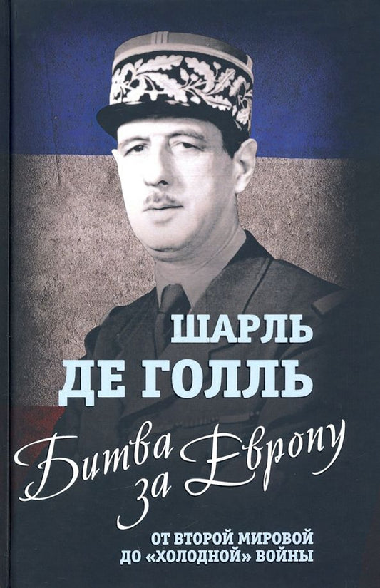 Обложка книги "Шарль Голль: Битва за Европу. От Второй мировой до "холодной" войны"