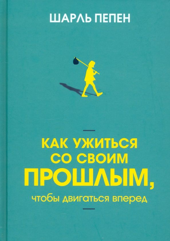 Обложка книги "Шарль Пепен: Как ужиться со своим прошлым, чтобы двигаться вперед"