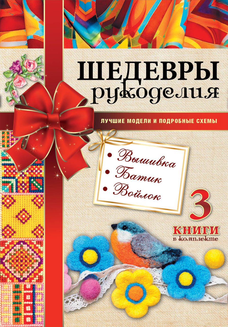 Обложка книги "Шедевры рукоделия. Вышивка. Батик. Изделия из войлока. Лучшие модели и подробные схемы"