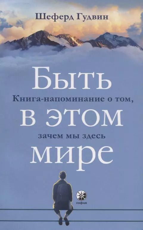 Обложка книги "Шеферд Гудвин: Быть в этом мире: Книга-напоминание о том, зачем мы здесь"