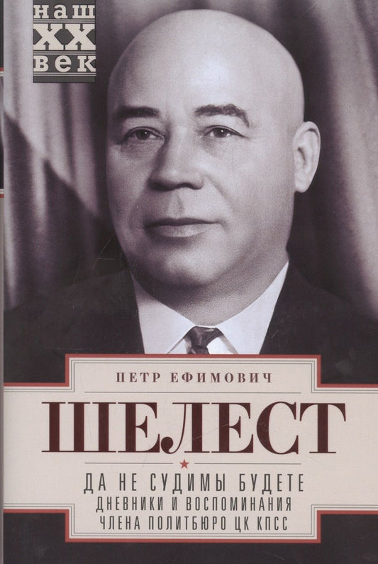 Обложка книги "Шелест: Да не судимы будете. Дневники и воспоминания члена политбюро ЦК КПСС"