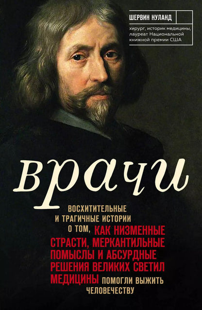 Обложка книги "Шервин Нуланд: Врачи. Восхитительные и трагичные истории о том, как низменные страсти, меркантильные помыслы и абсурдные решения великих светил медицины помогли выжить человечеству"
