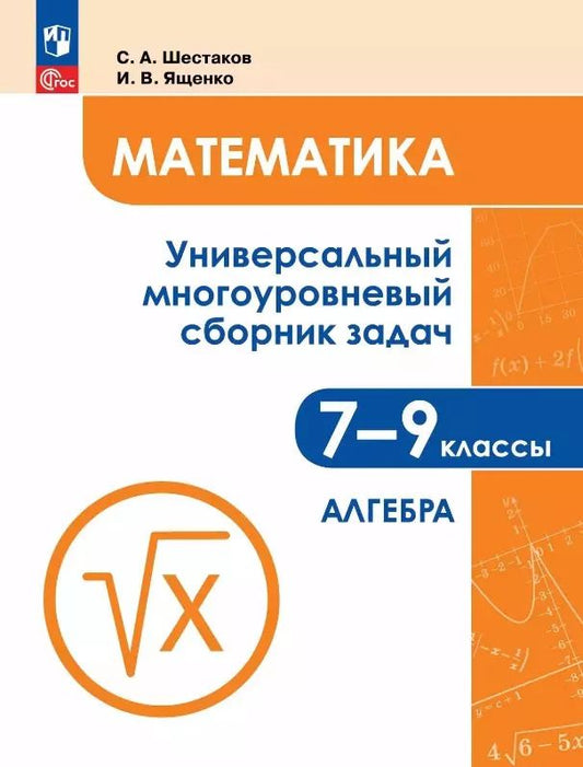 Обложка книги "Шестаков, Ященко: Математика. 7-9 классы. Универсальный многоуровневый сборник задач. Учебное пособие. В трех частях. Часть 1. Алгебра"