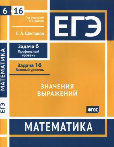 Обложка книги "Шестаков: ЕГЭ Математика. Значения выражений. Задача 6, профильный уровень, задача 16, базовый уровень"