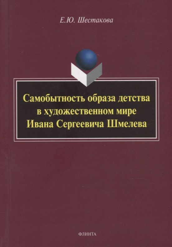 Обложка книги "Шестакова: Самобытность образа детства в художественном мире Ивана Сергеевича Шмелева. Монография"