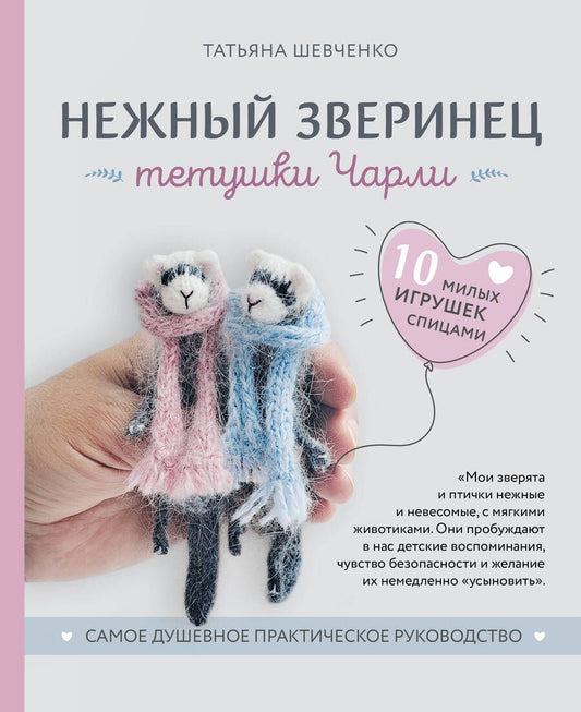 Обложка книги "Шевченко: Нежный зверинец тетушки Чарли. 10 милых игрушек спицами. Самое душевное практическое руководство"