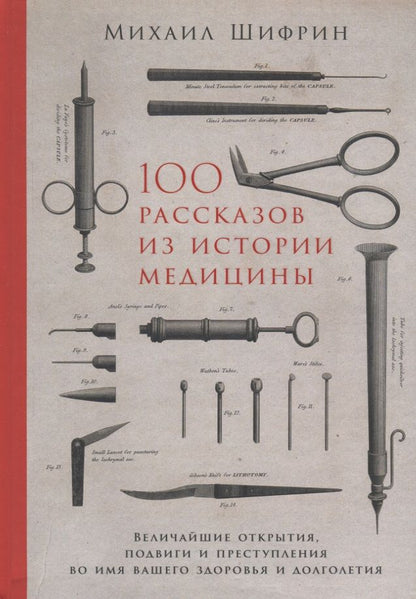 Обложка книги "Шифрин Михаил: 100 рассказов из истории медицины. Величайшие открытия, подвиги и преступления во имя вашего здоровья и долголетия"