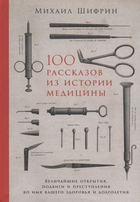 Фотография книги "Шифрин Михаил: 100 рассказов из истории медицины. Величайшие открытия, подвиги и преступления во имя вашего здоровья и долголетия"