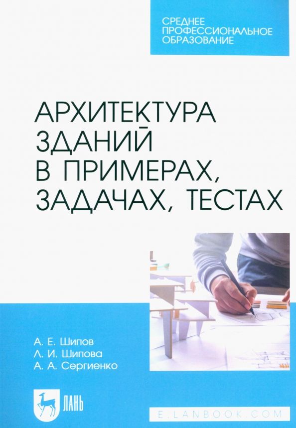 Обложка книги "Шипов, Шипова, Сергиенко: Архитектура зданий в примерах, задачах, тестах. Учебное пособие для СПО"