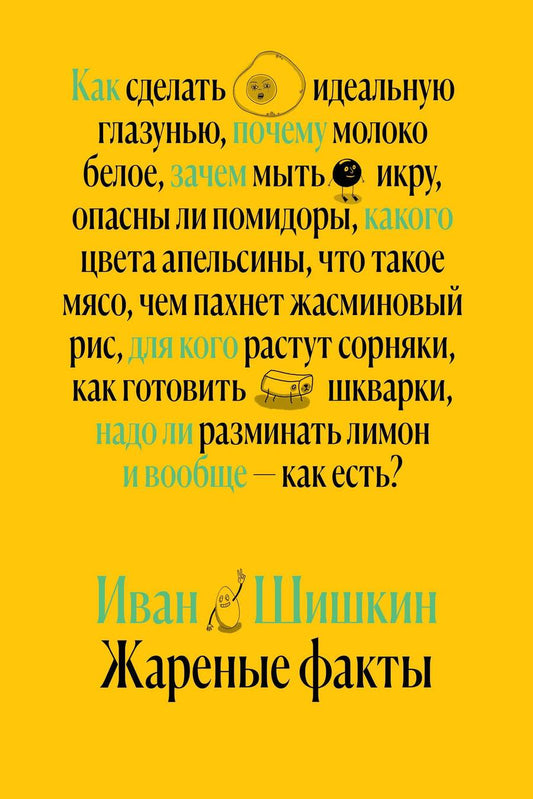 Обложка книги "Шишкин: Жареные факты. Как сделать идеальную глазунью, почему молоко белое, зачем мыть икру"