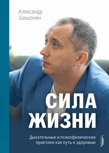 Обложка книги "Шишонин: Сила жизни. Дыхательные и психофизические практики как путь к здоровью"