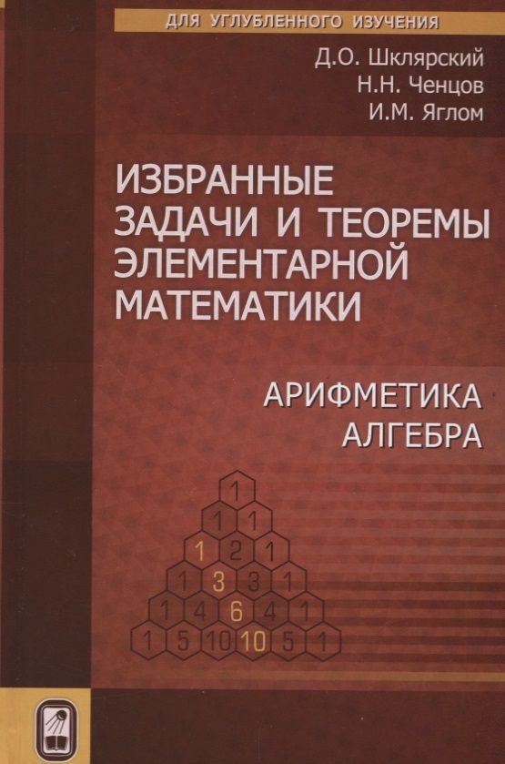 Обложка книги "Шклярский, Ченцов, Яглом: Избранные задачи и теоремы элементарной  математики. Арифметика. Алгебра"