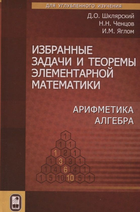 Обложка книги "Шклярский, Ченцов, Яглом: Избранные задачи и теоремы элементарной  математики. Арифметика. Алгебра"