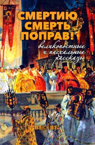 Обложка книги "Шмелев, Никифоров-Волгин: Смертию смерть поправ! Великопостные и пасхальные рассказы"