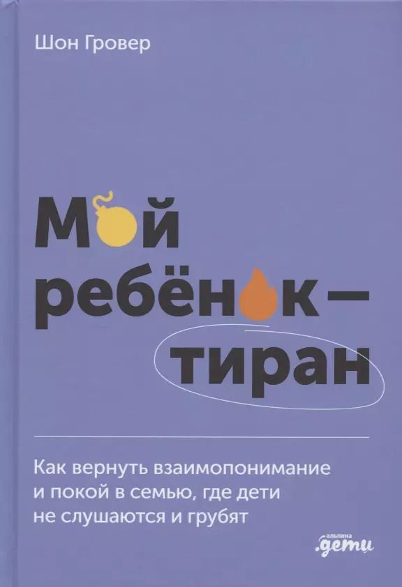 Обложка книги "Шон Гровер: Мой ребенок – тиран! Как вернуть взаимопонимание и покой в семью, где дети не слушаются и грубят"